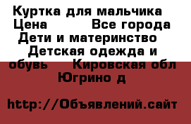 Куртка для мальчика › Цена ­ 400 - Все города Дети и материнство » Детская одежда и обувь   . Кировская обл.,Югрино д.